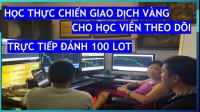 THỰC CHIẾN GIAO DỊCH VÀNG TRỰC TIẾP HỌC VIÊN THEO DÕI