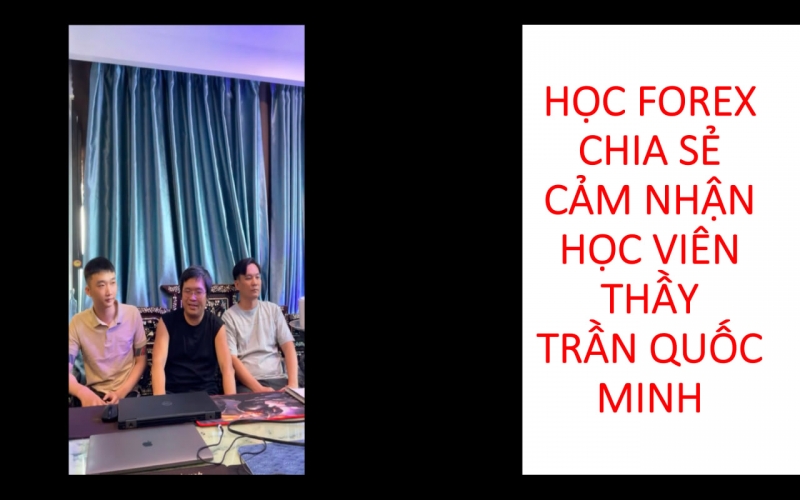 HỌC FOREX CHIA SẺ CẢM NHẬN HỌC VI&Ecirc;N THẦY TRẦN QUỐC MINH