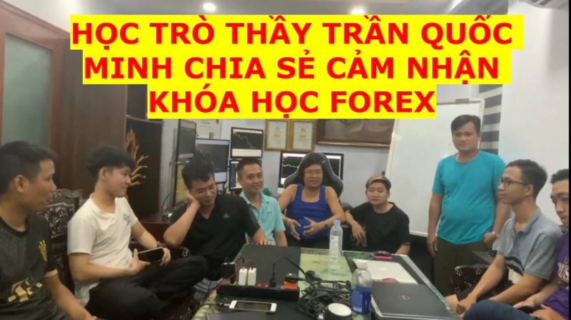 HỌC TRÒ THẦY TRẦN QUỐC MINH CHIA SẺ CẢM NHẬN KHÓA HỌC FOREX