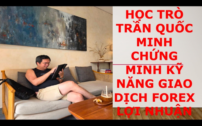 HỌC TR&Ograve; TRẦN QUỐC MINH CHỨNG MINH KỸ NĂNG GIAO DỊCH FOREX LỢI NHUẬN