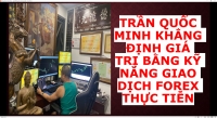 TRẦN QUỐC MINH KHẲNG ĐỊNH GIÁ TRỊ BẰNG KỸ NĂNG GIAO DỊCH FOREX THỰC TIỄN