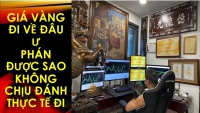 GIÁ VÀNG ĐI VỀ ĐÂU PHÁN ĐƯỢC VẬY ĐÁNH THỰC TẾ ĐI