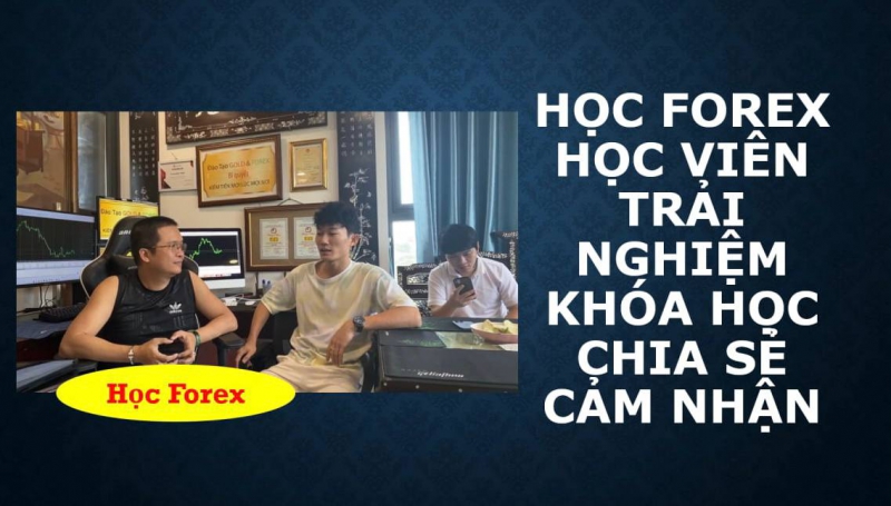 HỌC FOREX HỌC VIÊN TRẢI NGHIỆM KHÓA HỌC CHIA SẺ CẢM NHẬN