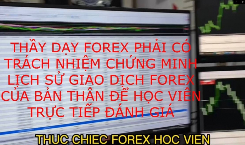THẦY DẠY FOREX PHẢI CÓ TRÁCH NHIỆM CHỨNG MINH LỊCH SỬ GIAO DỊCH FOREX CỦA BẢN THÂN ĐỂ HỌC VIÊN TRỰC TIẾP ĐÁNH GIÁ