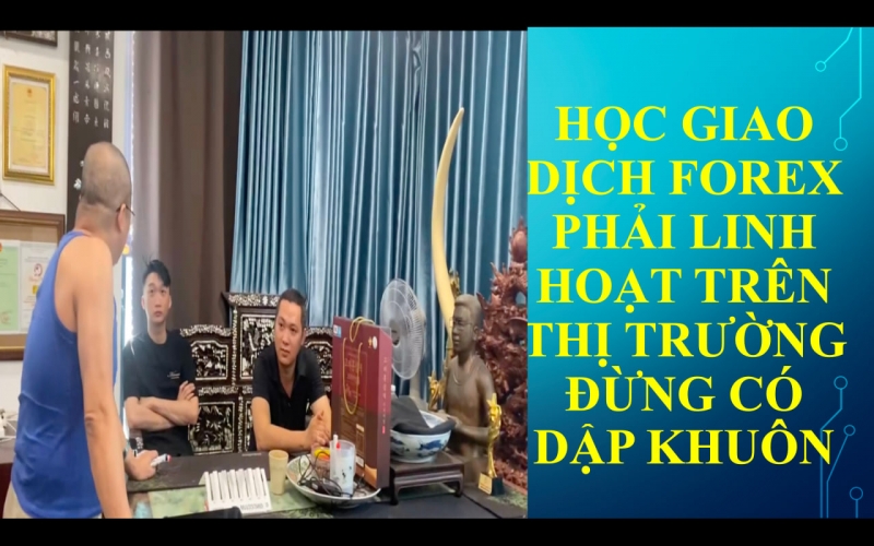 HỌC GIAO DỊCH FOREX PHẢI LINH HOẠT TRÊN THỊ TRƯỜNG ĐỪNG CÓ DẬP KHUÔN