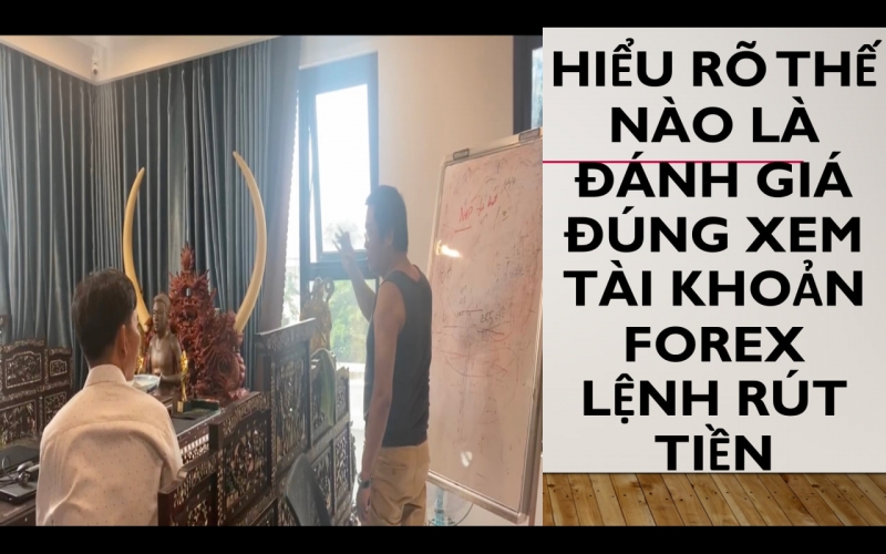 HIỂU RÕ THẾ NÀO LÀ ĐÁNH GIÁ ĐÚNG XEM TÀI KHOẢN FOREX LỆNH RÚT TIỀN