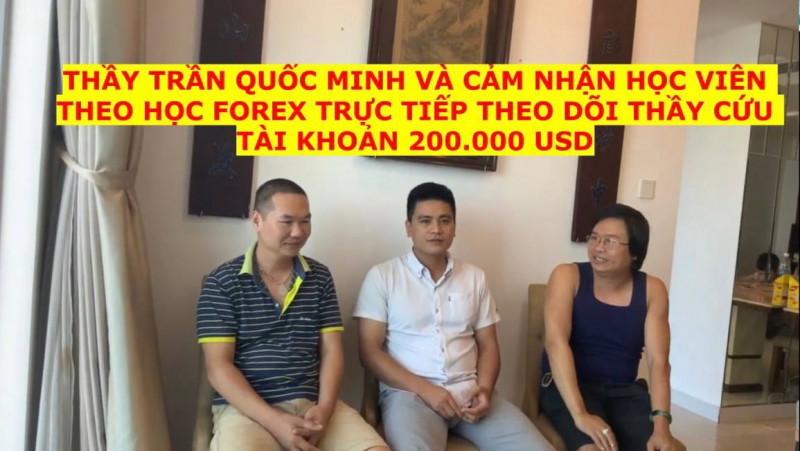 THẦY TRẦN QUỐC MINH VÀ CẢM NHẬN HỌC VIÊN THEO HỌC FOREX TRỰC TIẾP THEO DÕI THẦY CỨU TÀI KHOẢN 200.000 USD