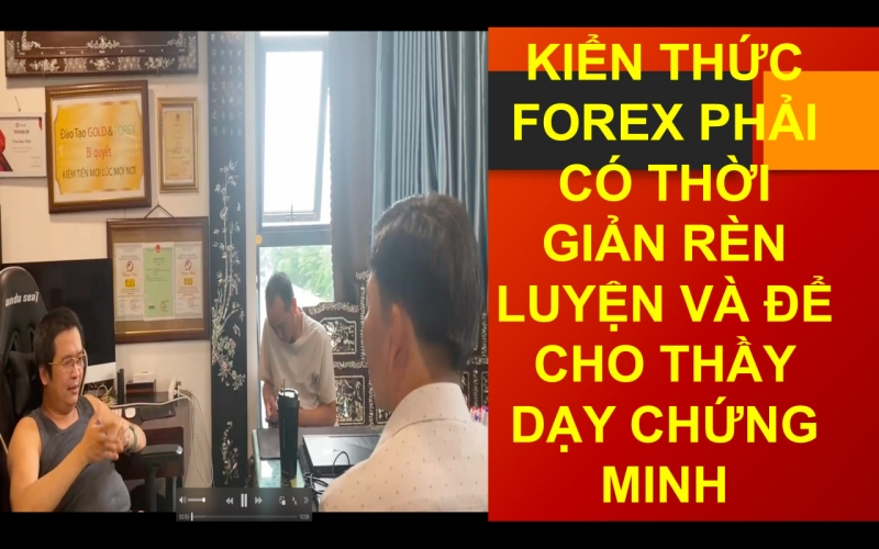 KIỂN THỨC FOREX PHẢI CÓ THỜI GIẢN RÈN LUYỆN VÀ ĐỂ CHO THẦY DẠY CHỨNG MINH