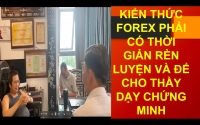 KIỂN THỨC FOREX PHẢI CÓ THỜI GIẢN RÈN LUYỆN VÀ ĐỂ CHO THẦY DẠY CHỨNG MINH