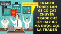 TRADER FOREX LÀM GÌ CÓ CÁI CHUYỆN TRADE CHỈ 0.1 HAY 0.2 MÀ ĐƯỢC GỌI LÀ TRADER