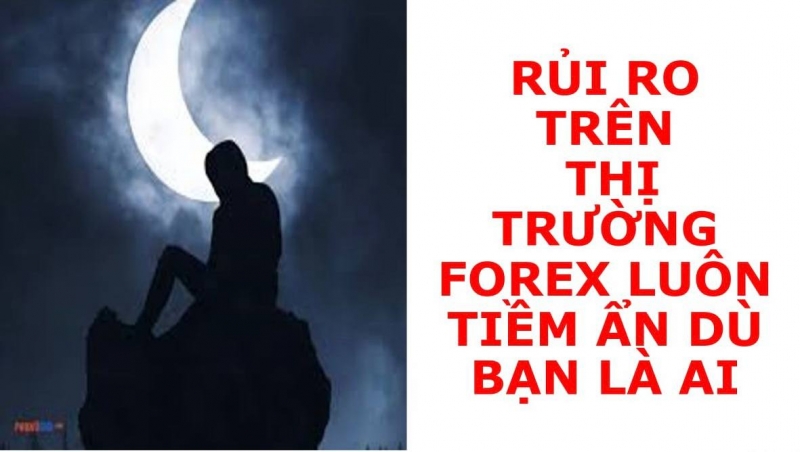 RỦI RO TRÊN THỊ TRƯỜNG FOREX LUÔN TIỀM ẢN DÙ BẠN LÀ AI