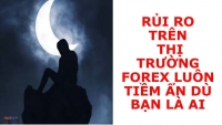 RỦI RO TRÊN THỊ TRƯỜNG FOREX LUÔN TIỀM ẢN DÙ BẠN LÀ AI