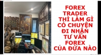 FOREX TRADER LÀM GÌ CÓ CHUYỆN ĐI NHẬN TƯ VẤN FOREX CỦA ĐỨA NÀO