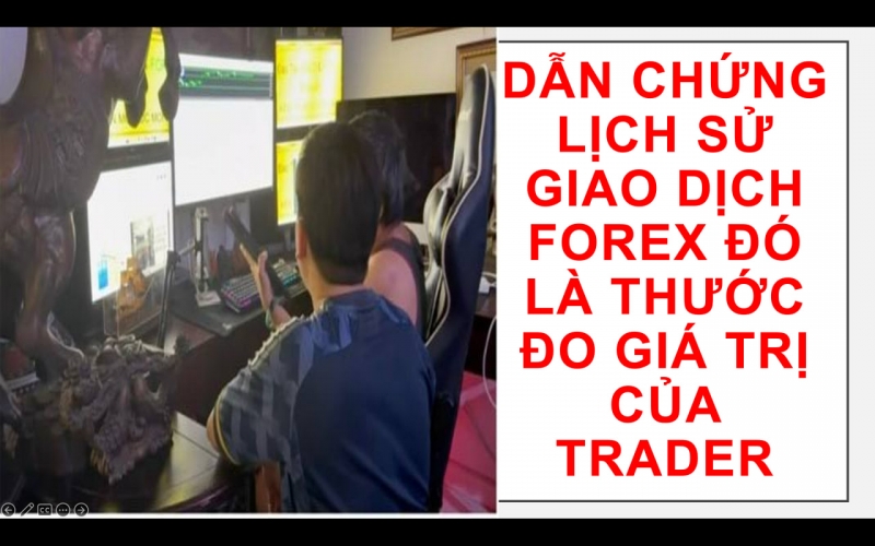 DẪN CHỨNG LỊCH SỬ GIAO DỊCH FOREX Đ&Oacute; L&Agrave; THƯỚC ĐO GI&Aacute; TRỊ CỦA TRADER