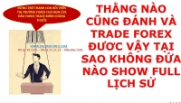 THẰNG NÀO CŨNG ĐÁNH VÀ TRADE FOREX ĐƯƠC VẬY TẠI SAO KHÔNG ĐỨA NÀO SHOW FULL LỊCH SỬ