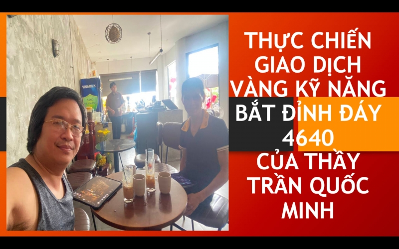 THỰC CHIẾN GIAO DỊCH V&Agrave;NG KỸ NĂNG BẮT ĐỈNH Đ&Aacute;Y 4640 CỦA THẦY TRẦN QUỐC MINH