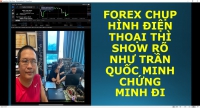 FOREX CHỤP HÌNH ĐIỆN THOẠI THÌ SHOW RÕ NHƯ TRẦN QUỐC MINH CHỨNG MINH ĐI